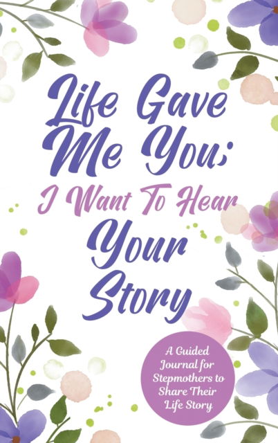 Cover for Jeffrey Mason · Life Gave Me You; I Want to Hear Your Story: A Guided Journal for Stepmothers to Share Their Life Story (Hardcover Book) (2020)