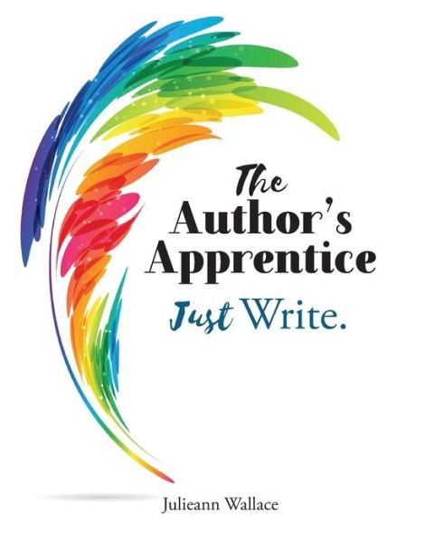 Cover for Julieann Wallace · The Author's Apprentice - Just Write! : A Narrative Writing Toolkit for writers 10 - 110 years (Paperback Book) (2018)