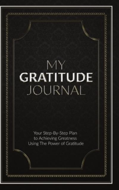 Cover for Sabistar Pty Ltd · My Gratitude Journal (Hardcover): Your Step-by-Step Plan to Achieving Greatness Using the Power of Gratitude (Hardcover Book) (2020)