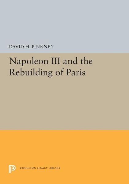 Cover for David H. Pinkney · Napoleon III and the Rebuilding of Paris - Princeton Legacy Library (Pocketbok) (2019)