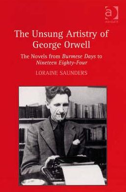 Cover for Loraine Saunders · The Unsung Artistry of George Orwell: The Novels from Burmese Days to Nineteen Eighty-Four (Hardcover Book) [New edition] (2008)