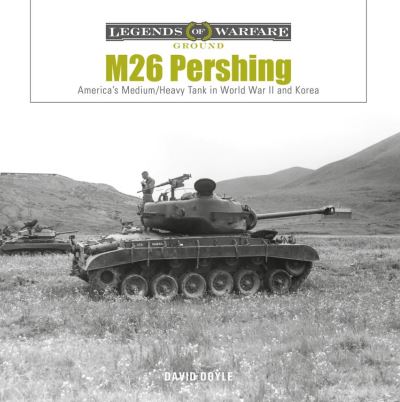 M26 Pershing: America’s Medium / Heavy Tank in World War II and Korea - Legends of Warfare: Ground - David Doyle - Books - Schiffer Publishing Ltd - 9780764366406 - April 28, 2023