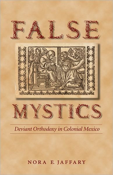 Cover for Nora E. Jaffary · False Mystics: Deviant Orthodoxy in Colonial Mexico - Engendering Latin America (Pocketbok) (2008)