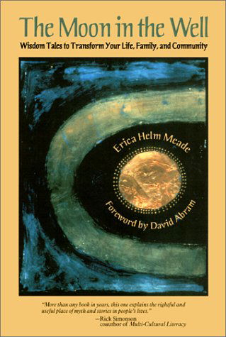 Cover for Erica Helm Meade · The Moon in the Well: Wisdom Tales to Transform Your Life, Family, and Community (Hardcover Book) (2001)