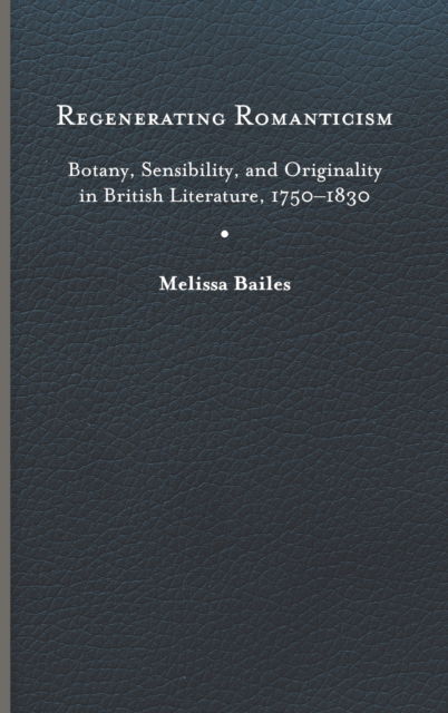 Cover for Melissa Bailes · Regenerating Romanticism: Botany, Sensibility, and Originality in British Literature, 1750–1830 (Hardcover Book) (2023)