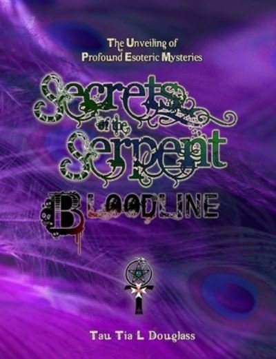 Secrets of the Serpent Bloodline: The Unveiling of Profound Esoteric Mysteries - Tau Tia L. Douglass - Books - Purple Peacock Publications - 9780957656406 - May 16, 2013