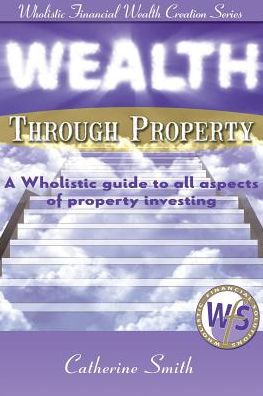 Cover for Smith Catherine · Wealth Through Property: a Wholistic Guide to All Aspects of Property Investing (Paperback Book) (2013)