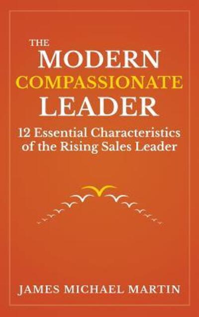 Cover for James Michael Martin · The Modern Compassionate Leader : 12 Essential Characteristics of the Rising Sales Leader (Hardcover Book) (2017)