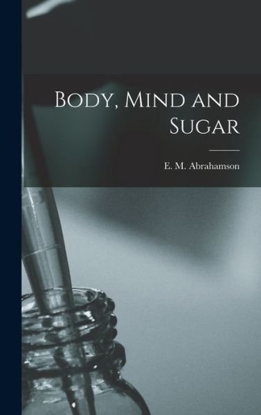 Cover for E M (Emanuel Maurice) Abrahamson · Body, Mind and Sugar (Hardcover bog) (2021)