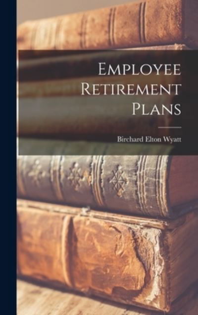 Cover for Birchard Elton 1908- Wyatt · Employee Retirement Plans (Hardcover bog) (2021)