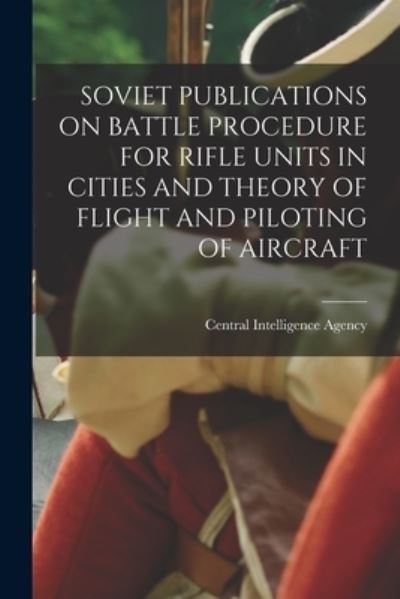 Cover for Central Intelligence Agency · Soviet Publications on Battle Procedure for Rifle Units in Cities and Theory of Flight and Piloting of Aircraft (Paperback Book) (2021)