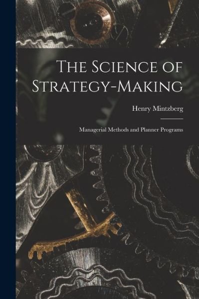 Cover for Henry Mintzberg · Science of Strategy-Making; Managerial Methods and Planner Programs (Book) (2022)