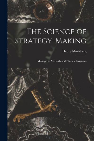 Cover for Henry Mintzberg · Science of Strategy-Making; Managerial Methods and Planner Programs (Bok) (2022)