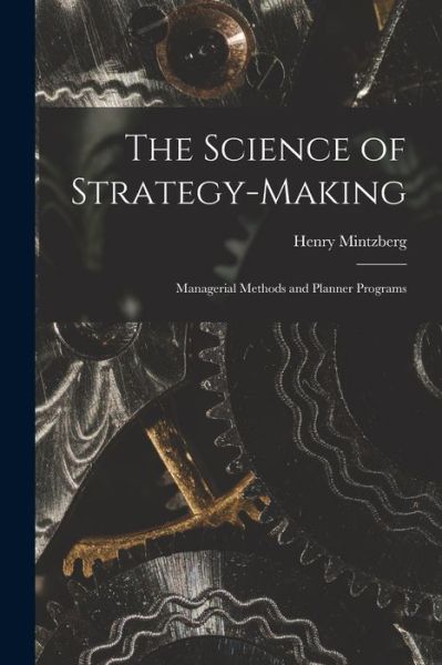 Cover for Henry Mintzberg · Science of Strategy-Making; Managerial Methods and Planner Programs (Book) (2022)