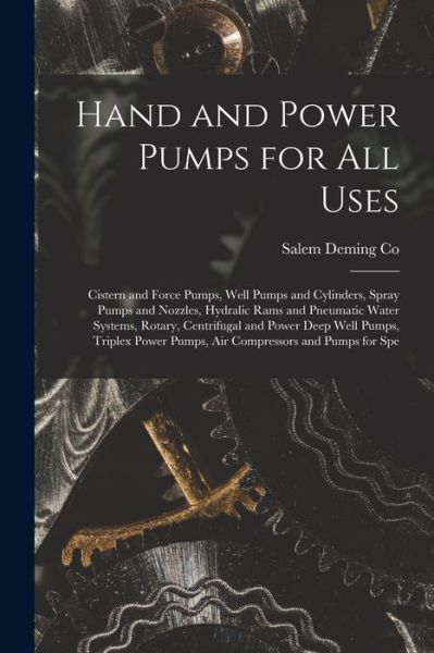 Hand and Power Pumps for All Uses; Cistern and Force Pumps, Well Pumps and Cylinders, Spray Pumps and Nozzles, Hydralic Rams and Pneumatic Water Systems, Rotary, Centrifugal and Power Deep Well Pumps, Triplex Power Pumps, Air Compressors and Pumps for Spe - Salem Deming Co - Livros - Creative Media Partners, LLC - 9781015924406 - 27 de outubro de 2022