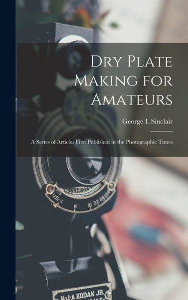 Cover for Sinclair George L · Dry Plate Making for Amateurs; a Series of Articles First Published in the Photographic Times (Buch) (2022)