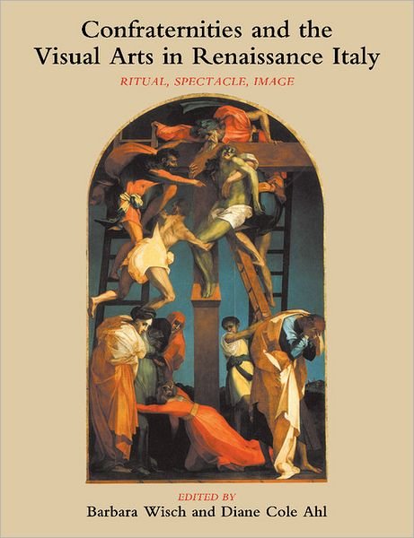 Cover for Wisch, Barbara (State University of New York) · Confraternities and the Visual Arts in Renaissance Italy: Ritual, Spectacle, Image (Paperback Book) (2011)