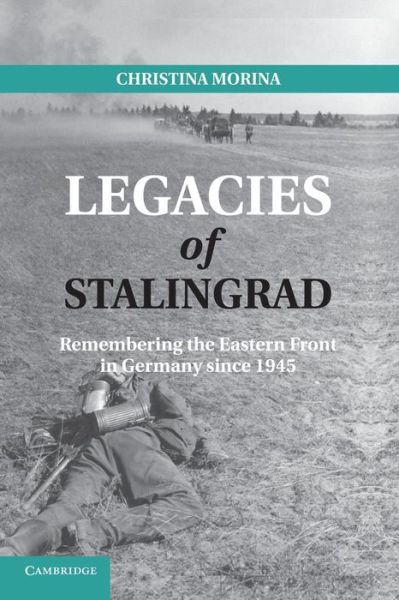 Cover for Morina, Christina (Friedrich-Schiller-Universitat, Jena, Germany) · Legacies of Stalingrad: Remembering the Eastern Front in Germany since 1945 (Paperback Book) (2013)