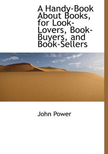 A Handy-book About Books, for Look-lovers, Book-buyers, and Book-sellers - John Power - Livres - BiblioLife - 9781113749406 - 21 septembre 2009