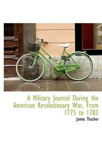 A Military Journal During the American Revolutionary War, from 1775 to 1783 - James Thacher - Books - BiblioLife - 9781115336406 - October 27, 2009