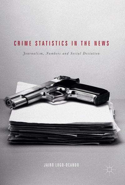 Cover for Jairo Lugo-Ocando · Crime Statistics in the News: Journalism, Numbers and Social Deviation (Hardcover Book) [1st ed. 2017 edition] (2017)