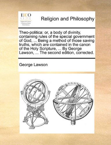 Cover for George Lawson · Theo-politica: Or, a Body of Divinity, Containing Rules of the Special Government of God, ... Being a Method of Those Saving Truths, Which Are ... Lawson, ... the Second Edition, Corrected. (Paperback Book) (2010)