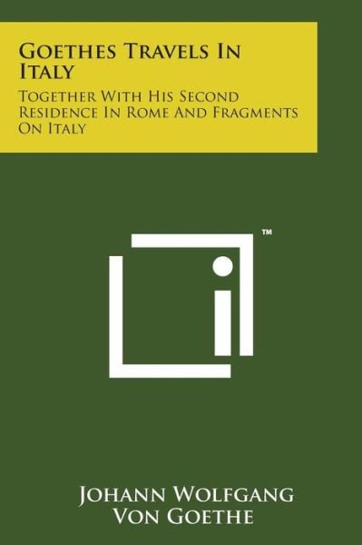 Goethes Travels in Italy: Together with His Second Residence in Rome and Fragments on Italy - Johann Wolfgang Von Goethe - Books - Literary Licensing, LLC - 9781169979406 - August 7, 2014