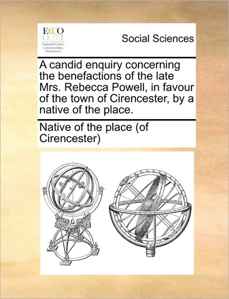 Cover for Native of the Place (Of Cirencester), of the Place (Of Cirencester) · A Candid Enquiry Concerning the Benefactions of the Late Mrs. Rebecca Powell, in Favour of the Town of Cirencester, by a Native of the Place. (Paperback Book) (2010)