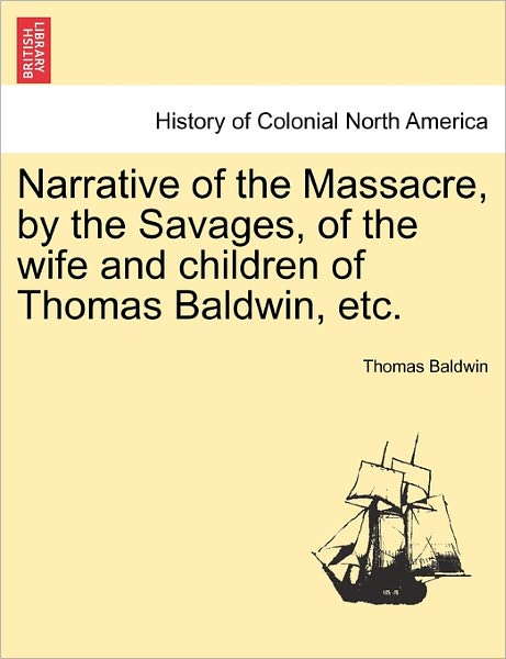 Cover for Thomas Baldwin · Narrative of the Massacre, by the Savages, of the Wife and Children of Thomas Baldwin, Etc. (Paperback Book) (2011)
