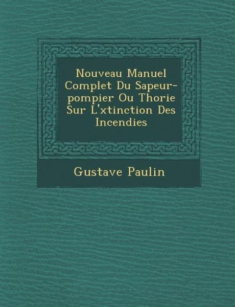 Cover for Gustave Paulin · Nouveau Manuel Complet Du Sapeur-pompier Ou Th Orie Sur L' Xtinction Des Incendies (Paperback Book) (2012)