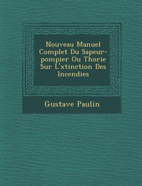 Cover for Gustave Paulin · Nouveau Manuel Complet Du Sapeur-pompier Ou Th Orie Sur L' Xtinction Des Incendies (Taschenbuch) (2012)