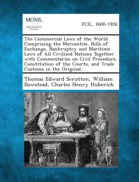 The Commercial Laws of the World Comprising the Mercantile, Bills of Exchange, Bankruptcy and Maritime Laws of All Civilised Nations Together with Com - Thomas Edward Scrutton - Books - Gale, Making of Modern Law - 9781289350406 - September 4, 2013
