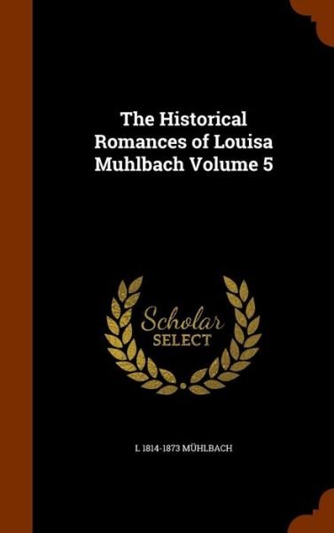 Cover for L 1814-1873 Muhlbach · The Historical Romances of Louisa Muhlbach Volume 5 (Hardcover bog) (2015)