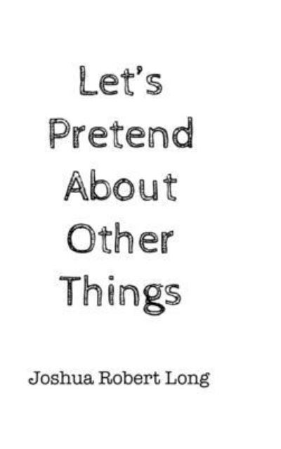 Cover for Joshua Robert Long · Let's Pretend about Other Things (Book) (2022)