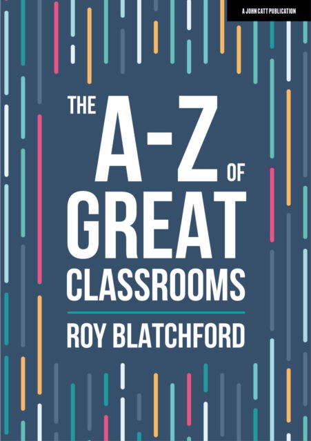 The A-Z of Great Classrooms - John Catt A-Z series - Roy Blatchford - Books - Hachette Learning - 9781398388406 - April 14, 2023