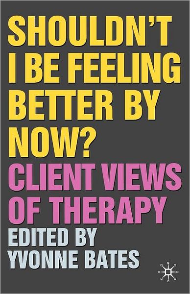 Cover for Yvonne Bates · Shouldn't I Be Feeling Better By Now?: Client Views Of Therapy (Paperback Book) (2006)