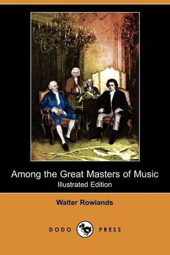 Cover for Walter Rowlands · Among the Great Masters of Music (Illustrated Edition) (Dodo Press) (Paperback Book) [Illustrated, Ill edition] (2009)