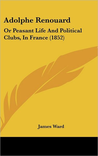 Cover for James Ward · Adolphe Renouard: or Peasant Life and Political Clubs, in France (1852) (Hardcover Book) (2008)