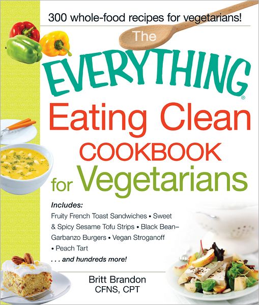 Cover for Britt Brandon · The Everything Eating Clean Cookbook for Vegetarians: Includes Fruity French Toast Sandwiches, Sweet &amp; Spicy Sesame Tofu Strips, Black Bean-Garbanzo Burgers, Vegan Stroganoff, Peach Tart and hundreds more! - Everything (R) (Paperback Book) (2013)