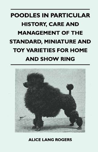 Cover for Alice Lang Rogers · Poodles in Particular - History, Care and Management of the Standard, Miniature and Toy Varieties for Home and Show Ring (Paperback Book) (2010)