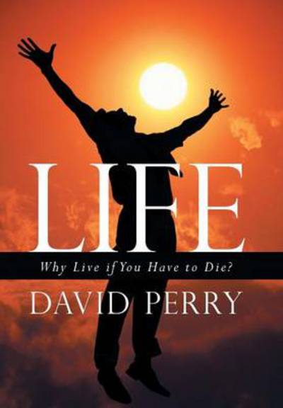 Cover for David Perry · Life: Why Live if You Have to Die? (Gebundenes Buch) (2013)