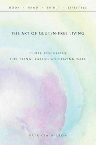 Cover for Patricia Wilson · The Art of Gluten-free Living: Three Essentials for Being, Eating, and Living Well (Taschenbuch) (2015)