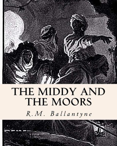 The Middy and the Moors - Robert Michael Ballantyne - Książki - Createspace - 9781461185406 - 14 maja 2011