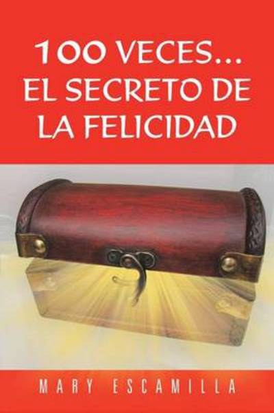 Cover for Mary Escamilla · 100 Veces...el Secreto De La Felicidad (Paperback Book) (2013)