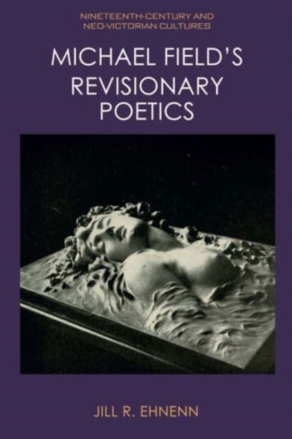 Cover for Jill Ehnenn · Michael Field's Revisionary Poetics - Nineteenth-Century and Neo-Victorian Cultures (Paperback Book) (2025)