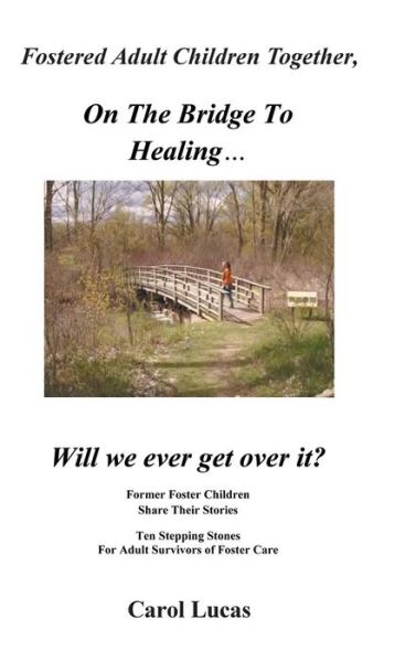 Cover for Carol Lucas · Fostered Adult Children Together, on the Bridge to Healing...will We Ever Get over It?: Former Foster Children Share Their Stories, Ten Stepping Stone (Hardcover Book) (2013)