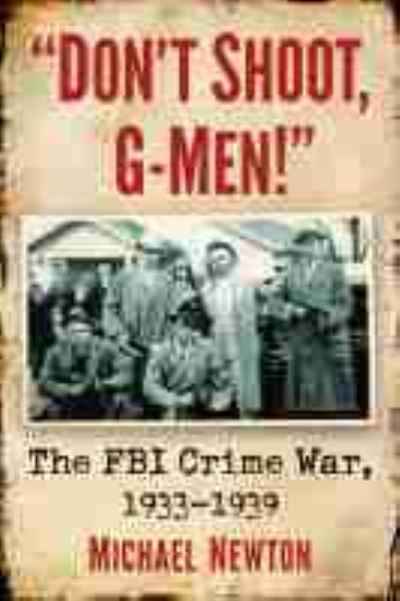 Don't Shoot, G-Men!: The FBI Crime War, 1933-1939 - Michael Newton - Boeken - McFarland & Co  Inc - 9781476684406 - 30 april 2022