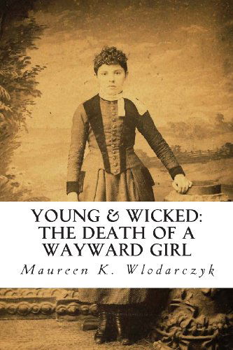 Cover for Maureen K Wlodarczyk · Young &amp; Wicked:  the Death of a Wayward Girl (Paperback Book) (2011)