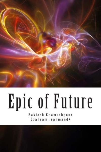Cover for Baktash Khamsehpour · Epic of Future: Futuristic and Fantasy Epic Poetry in Five Chapters. This Work Was Composed in 1987 in Los Angeles by Baktash Khamsehp (Paperback Book) (2013)