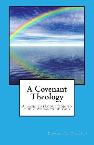 Cover for Daniel E Collver · A Covenant Theology: a Basic Introduction to the Covenants of God (Paperback Book) (2014)